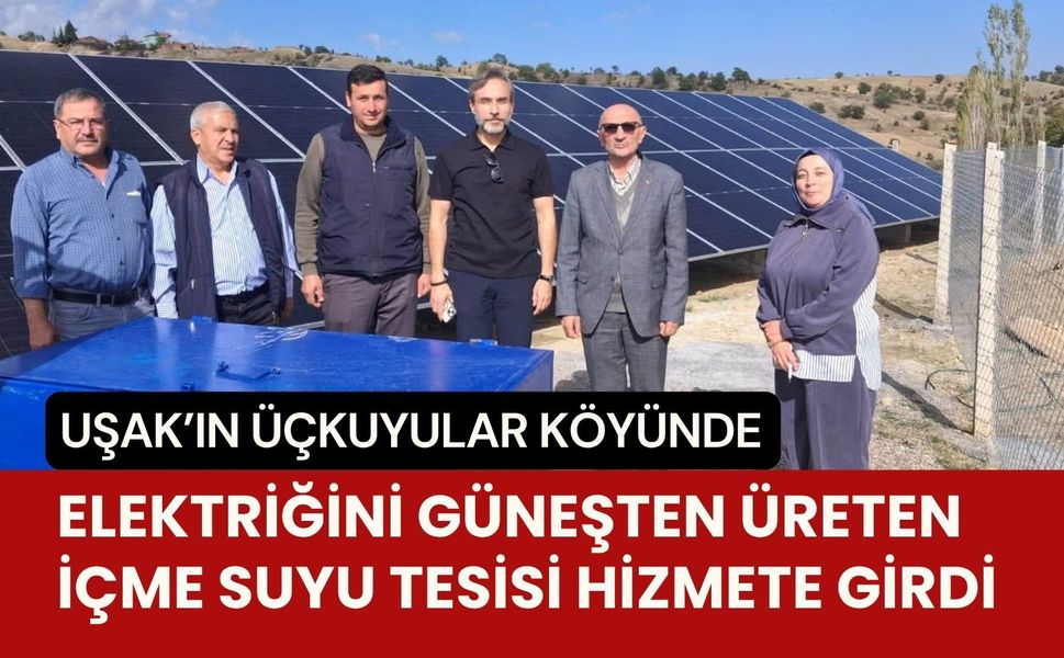 Uşak’ın Üçkuyular Köyünde Elektriğini Güneşten Üreten İçme Suyu Tesisi Hizmete Girdi