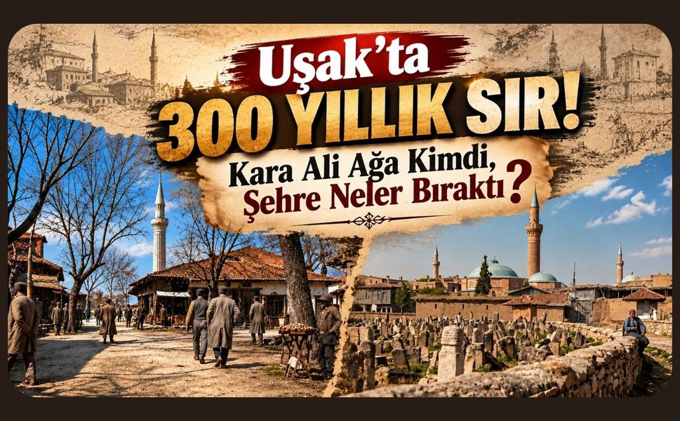Uşak’ta 300 Yıllık Sır! Kara Ali Ağa Kimdi, Şehre Neler Bıraktı?