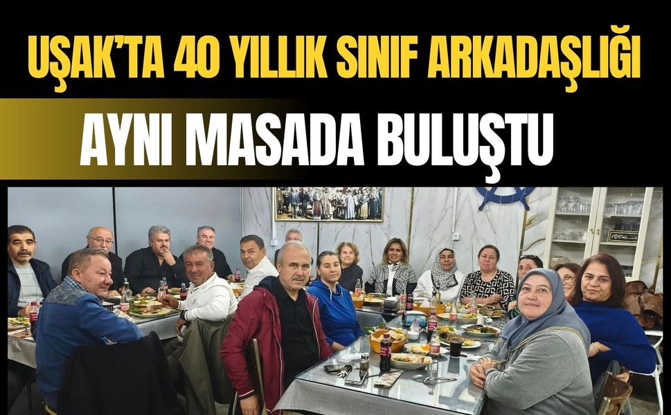 Uşak’ta 40 Yıllık Sınıf Arkadaşlığı Aynı Masada Buluştu