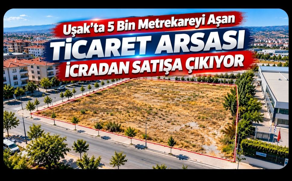 Uşak’ta 5 Bin Metrekareyi Aşan Ticaret Arsası İcradan Satışa Çıkıyor