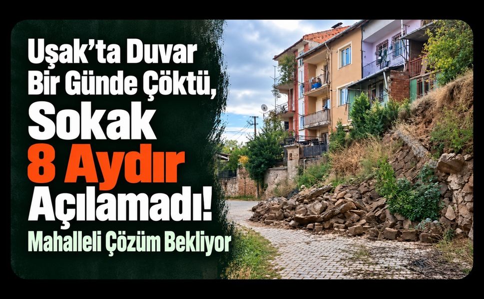 Uşak’ta Duvar Bir Günde Çöktü, Sokak 8 Aydır Açılamadı! Mahalleli Çözüm Bekliyor
