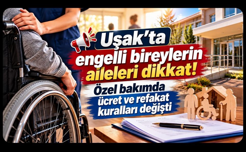 Uşak’ta Engelli Bireylerin Aileleri Dikkat! Özel Bakımda Ücret ve Refakat Kuralları Değişti