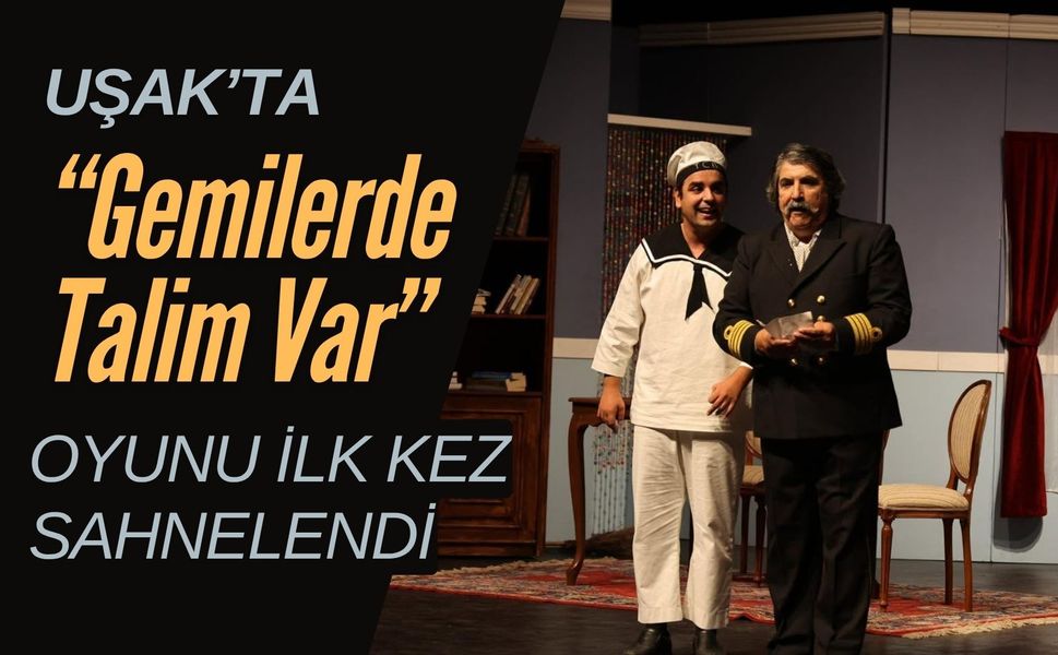 Uşak’ta “Gemilerde Talim Var” Oyunu İlk Kez Sahnelendi