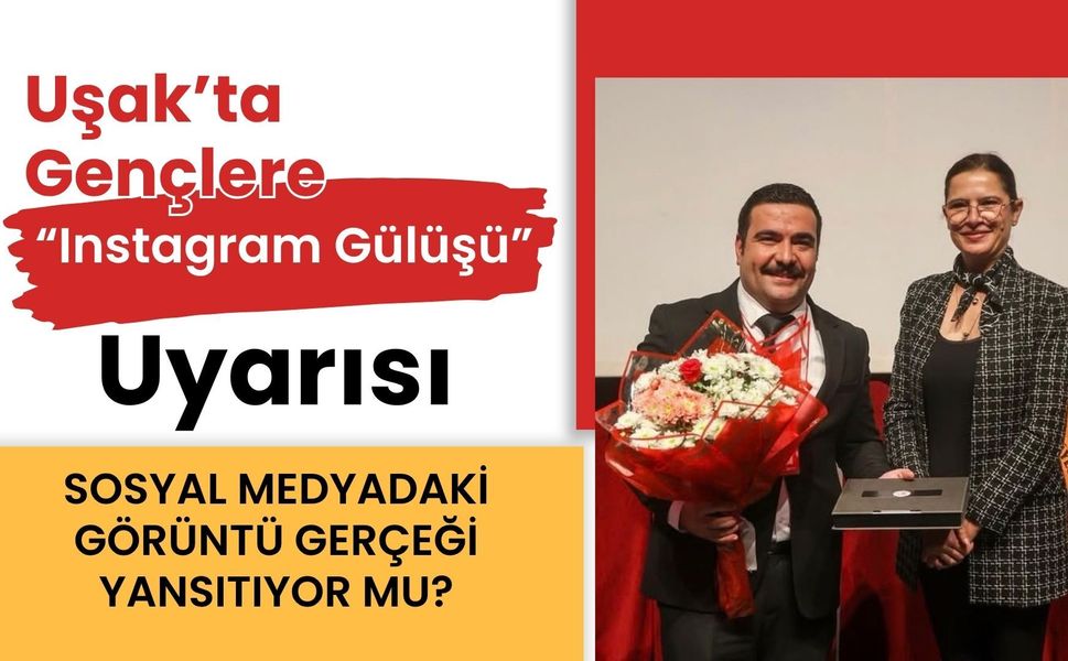 Uşak’ta Gençlere “Instagram Gülüşü” Uyarısı! Sosyal Medyadaki Görüntü Gerçeği Yansıtıyor mu?
