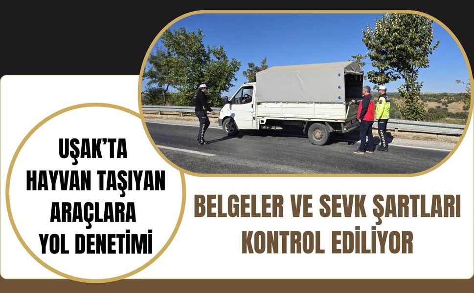 Uşak’ta Hayvan Taşıyan Araçlara Yol Denetimi, Belgeler ve Sevk Şartları Kontrol Ediliyor