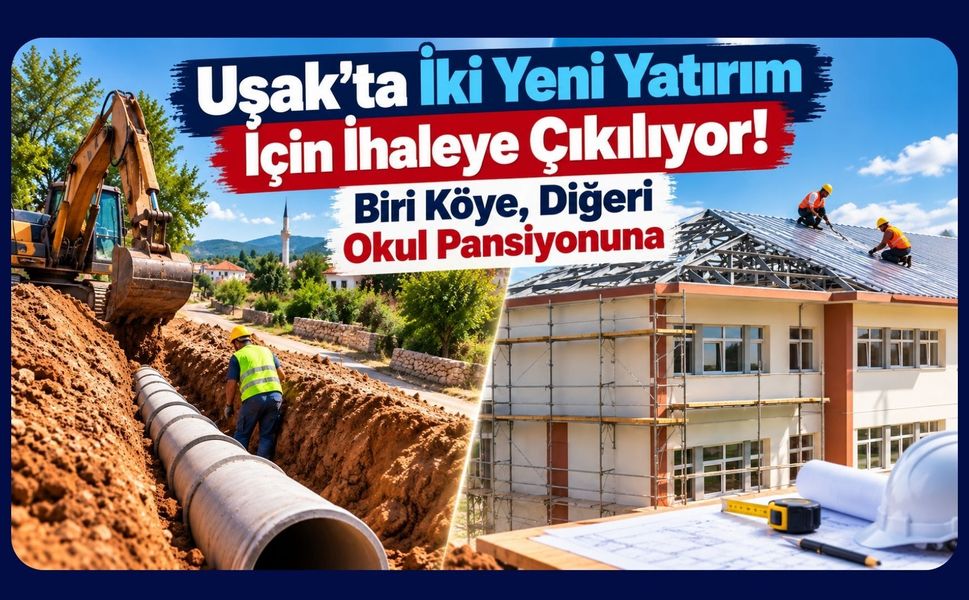 Uşak’ta İki Yeni Yatırım İçin İhaleye Çıkılıyor! Biri Köye, Diğeri Okul Pansiyonuna