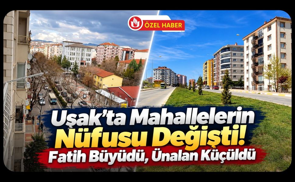 Uşak’ta Mahallelerin Nüfusu Değişti! Fatih Büyüdü, Ünalan Küçüldü