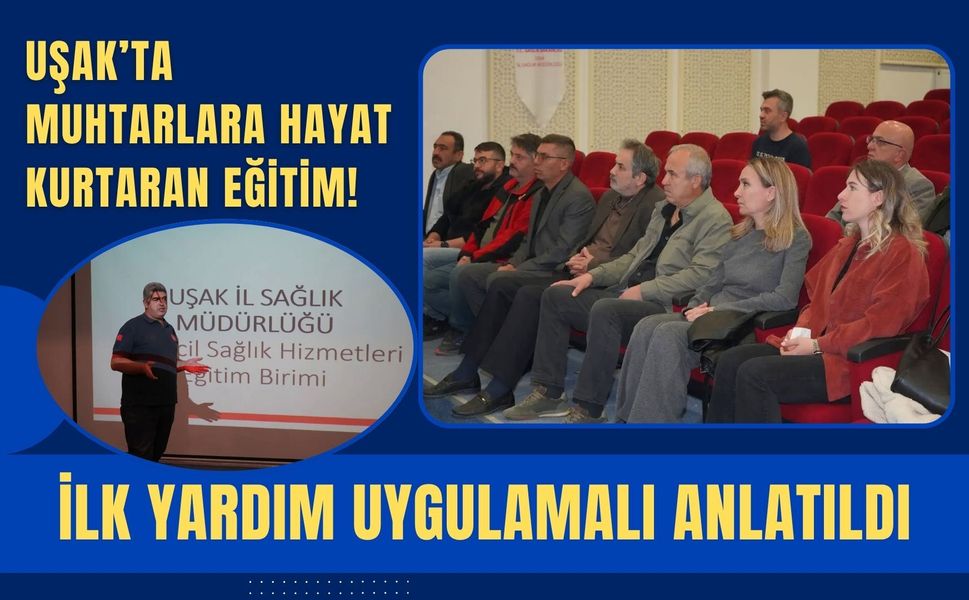 Uşak’ta Muhtarlara Hayat Kurtaran Eğitim! İlk Yardım Uygulamalı Anlatıldı