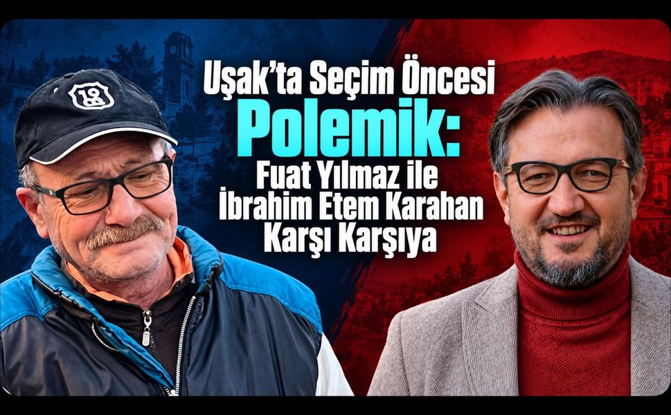 Uşak’ta Seçim Öncesi Polemik: Fuat Yılmaz ile İbrahim Etem Karahan Karşı Karşıya