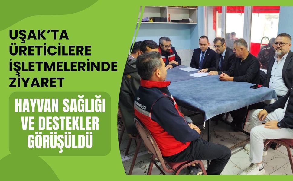 Uşak’ta Üreticilere İşletmelerinde Ziyaret: Hayvan Sağlığı ve Destekler Görüşüldü