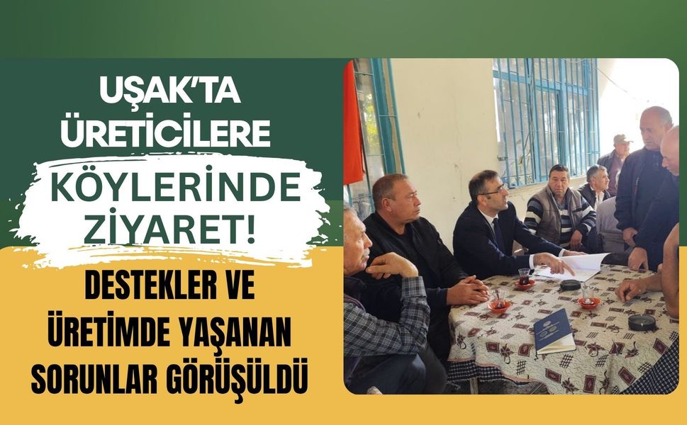 Uşak’ta Üreticilere Köylerinde Ziyaret! Destekler ve Üretimde Yaşanan Sorunlar Görüşüldü