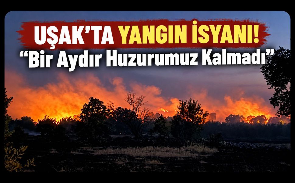 Uşak'ta Yangın İsyanı! “Bir Aydır Huzurumuz Kalmadı”