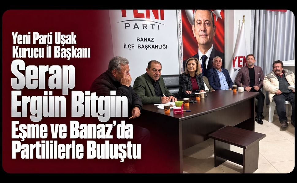 Yeni Parti Uşak Kurucu İl Başkanı Serap Ergün Bitgin, Eşme ve Banaz’da Partililerle Buluştu