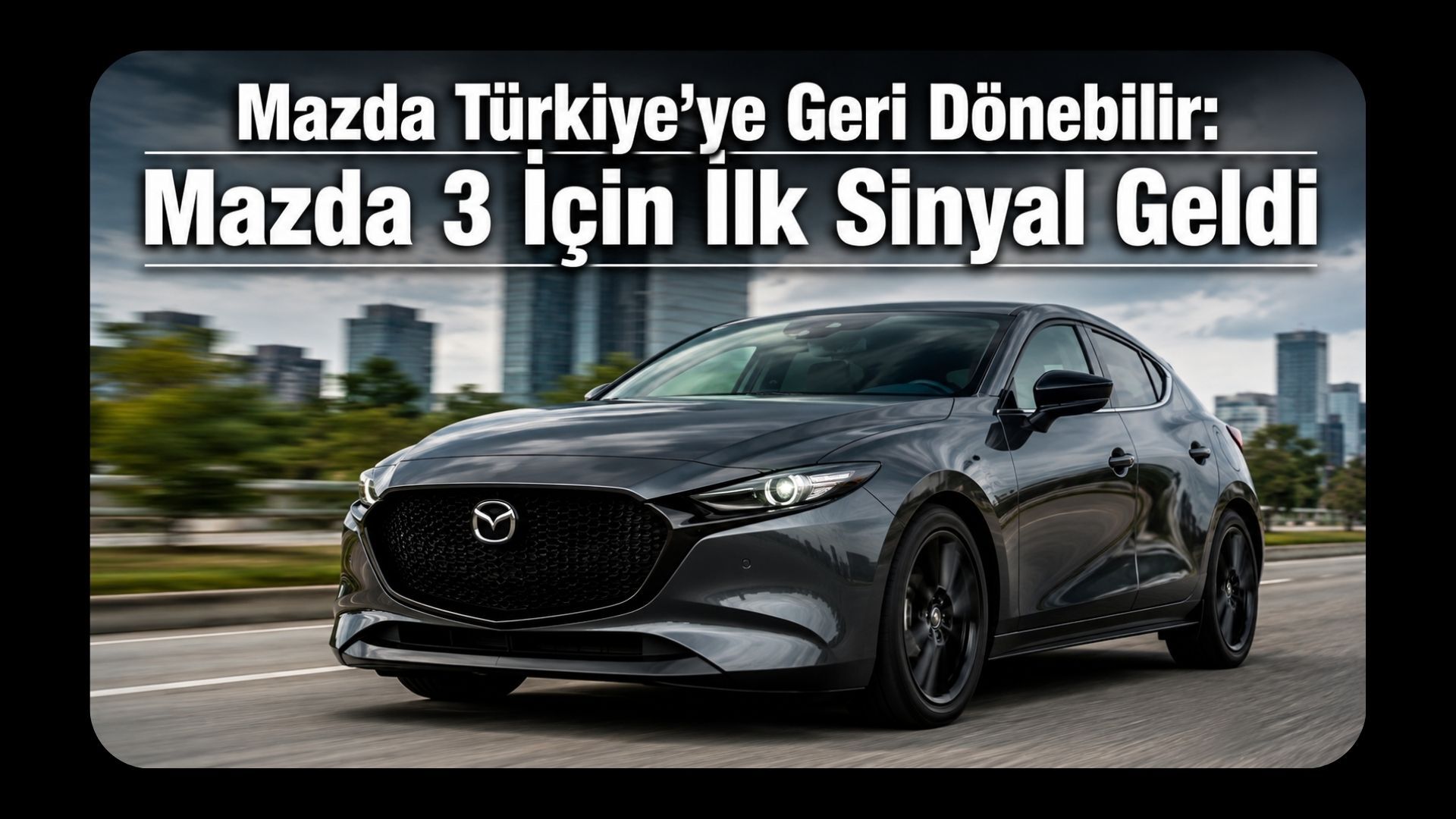 Mazda Türkiye’ye Geri Dönebilir: Mazda 3 İçin İlk Sinyal Geldi