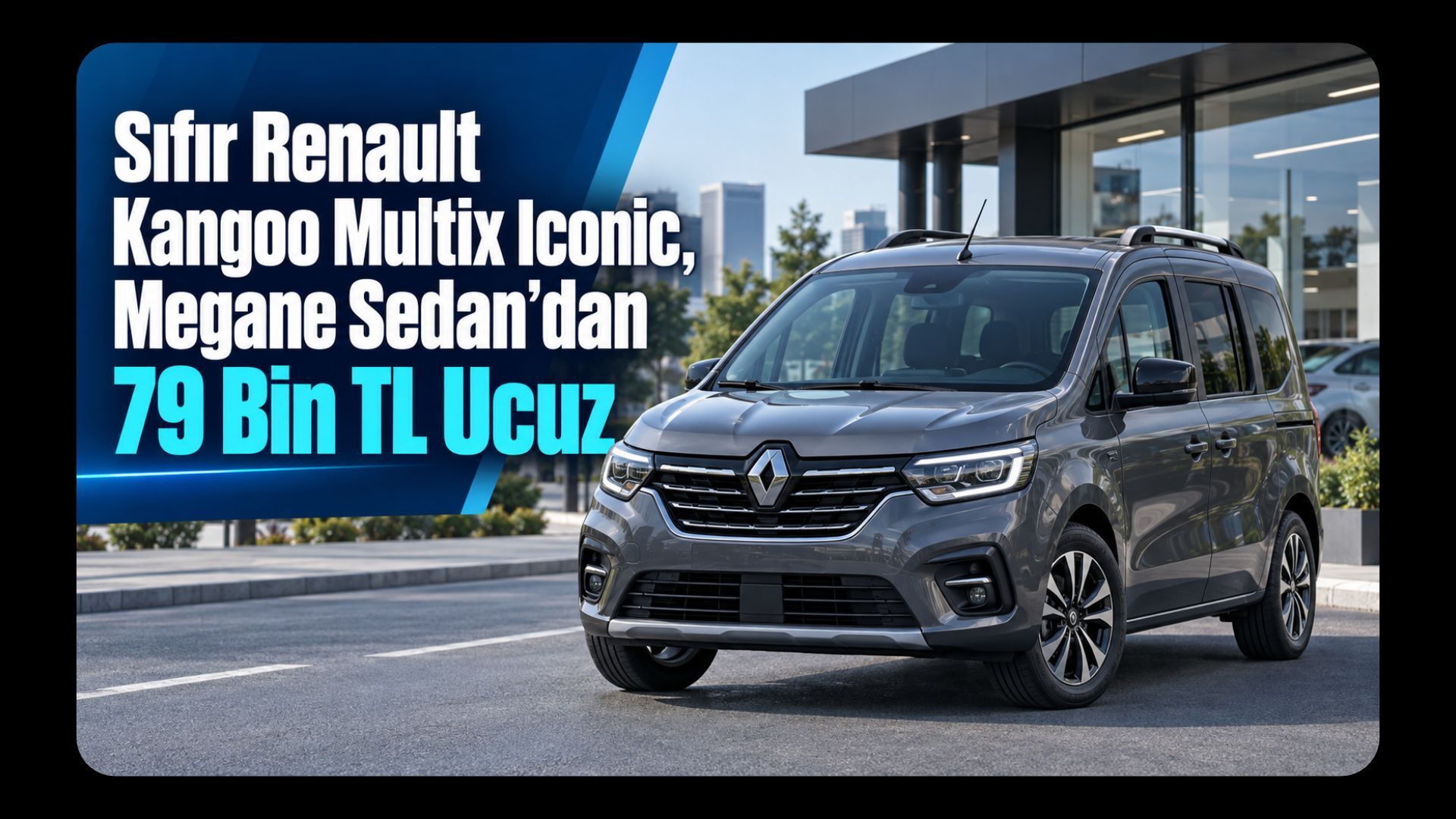 Sıfır Renault Kangoo Multix Iconic’te Fiyat Sürprizi: Megane Sedan’dan 79 Bin TL Ucuz