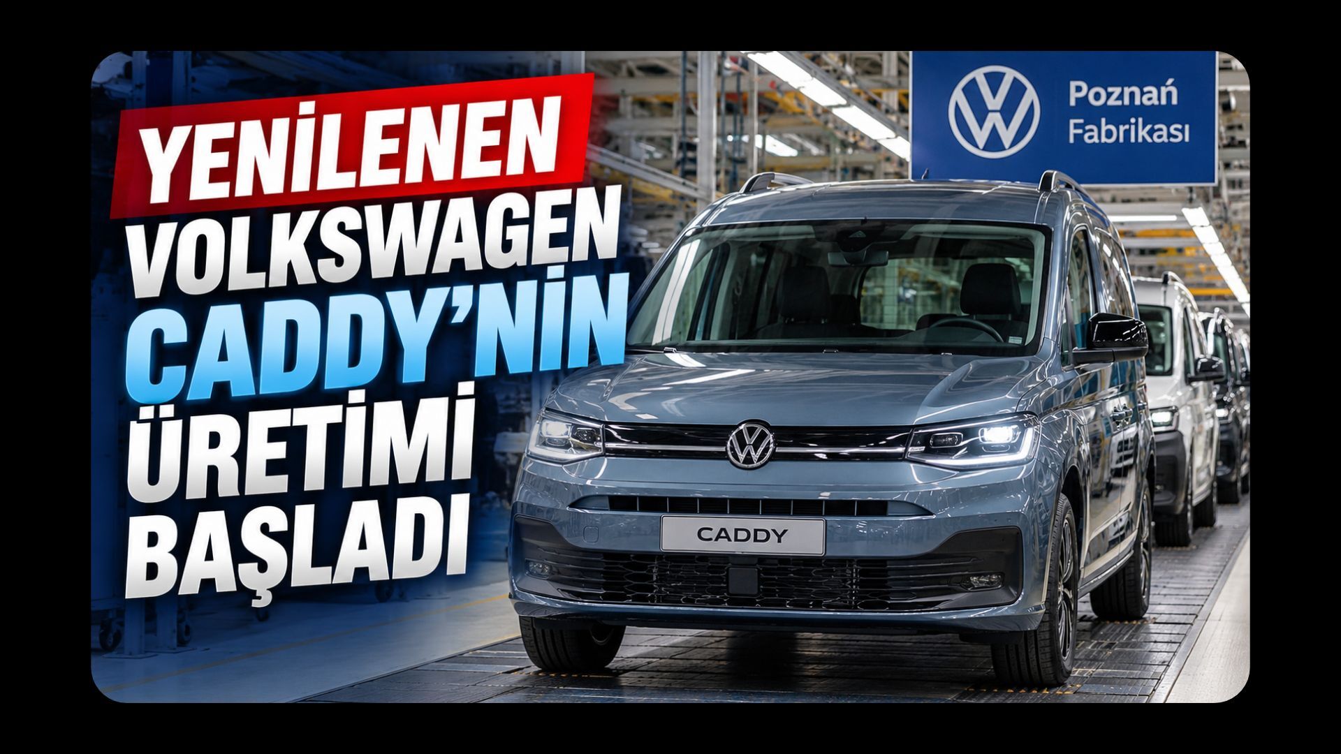 Yenilenen Volkswagen Caddy’nin Üretimi Başladı: 122 KM Elektrikli Menzil ve Yeni Kokpit